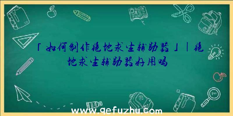 「如何制作绝地求生辅助器」|绝地求生辅助器好用吗